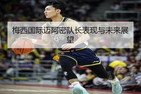 梅西国际迈阿密队长表现与未来展望